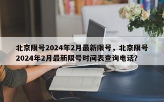 北京限号2024年2月最新限号，北京限号2024年2月最新限号时间表查询电话？