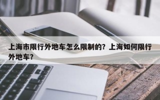 上海市限行外地车怎么限制的？上海如何限行外地车？