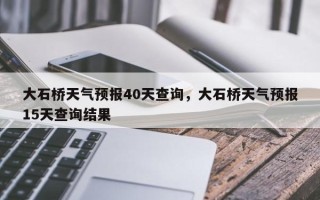 大石桥天气预报40天查询，大石桥天气预报15天查询结果