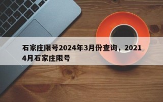 石家庄限号2024年3月份查询，20214月石家庄限号