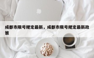 成都市限号规定最新，成都市限号规定最新政策