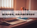 限行尾号查询，天津小车限行尾号查询？