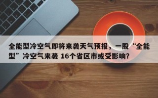 全能型冷空气即将来袭天气预报，一股“全能型”冷空气来袭 16个省区市或受影响？