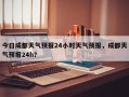 今日成都天气预报24小时天气预报，成都天气预报24h？