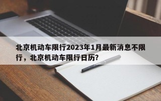 北京机动车限行2023年1月最新消息不限行，北京机动车限行日历？