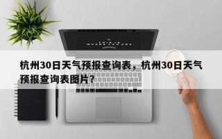 杭州30日天气预报查询表，杭州30日天气预报查询表图片？