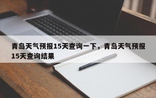 青岛天气预报15天查询一下，青岛天气预报15天查询结果