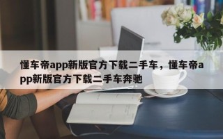 懂车帝app新版官方下载二手车，懂车帝app新版官方下载二手车奔驰