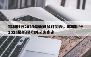 邯郸限行2023最新限号时间表，邯郸限行2023最新限号时间表查询