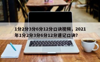 1分2分3分6分12分口诀视频，2021年1分2分3分6分12分速记口诀？