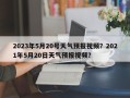 2023年5月20号天气预报视频？2021年5月20日天气预报视频？