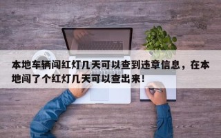 本地车辆闯红灯几天可以查到违章信息，在本地闯了个红灯几天可以查出来！