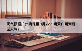 天气预报广州海珠区9月22？明天广州海珠区天气？