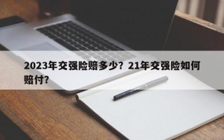 2023年交强险赔多少？21年交强险如何赔付？