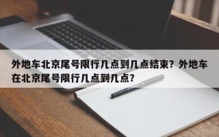 外地车北京尾号限行几点到几点结束？外地车在北京尾号限行几点到几点？