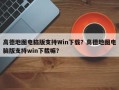 高德地图电脑版支持Win下载？高德地图电脑版支持win下载嘛？