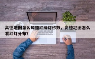 高德地图怎么知道红绿灯秒数，高德地图怎么看红灯分布？