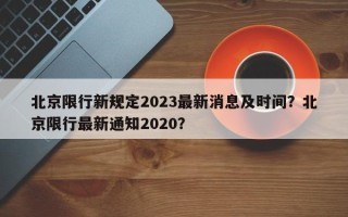 北京限行新规定2023最新消息及时间？北京限行最新通知2020？