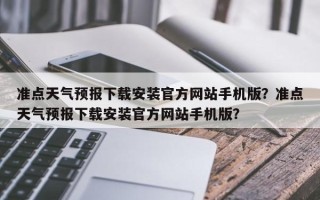 准点天气预报下载安装官方网站手机版？准点天气预报下载安装官方网站手机版？