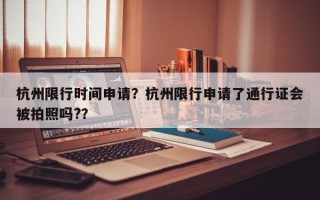 杭州限行时间申请？杭州限行申请了通行证会被拍照吗?？