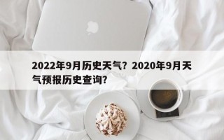 2022年9月历史天气？2020年9月天气预报历史查询？