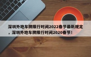 深圳外地车牌限行时间2022春节最新规定，深圳外地车牌限行时间2020春节！