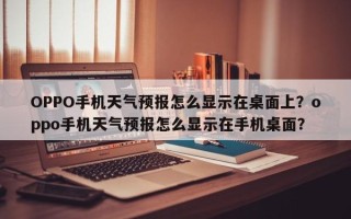 OPPO手机天气预报怎么显示在桌面上？oppo手机天气预报怎么显示在手机桌面？