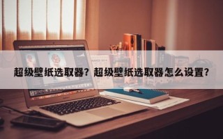 超级壁纸选取器？超级壁纸选取器怎么设置？