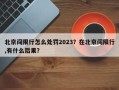 北京闯限行怎么处罚2023？在北京闯限行,有什么后果？