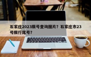 石家庄2023限号查询图片？石家庄市23号限行尾号？