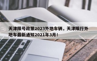 天津限号政策2023外地车辆，天津限行外地车最新通知2021年3月！