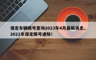 保定车辆限号查询2023年4月最新消息，2021年保定限号通知！