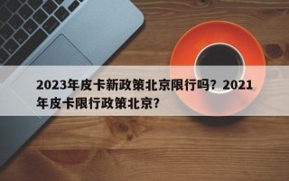 2023年皮卡新政策北京限行吗？2021年皮卡限行政策北京？