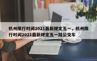 杭州限行时间2021最新规定五一，杭州限行时间2021最新规定五一路公交车