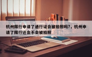 杭州限行申请了通行证会被拍照吗?，杭州申请了限行还会不会被拍照