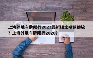 上海外地车牌限行2023最新规定视频播放？上海外地车牌限行2020？