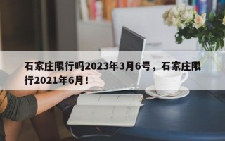 石家庄限行吗2023年3月6号，石家庄限行2021年6月！