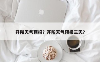 开阳天气预报？开阳天气预报三天？