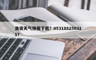 渔货天气预报下载？053188250311？