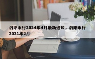 洛阳限行2024年4月最新通知，洛阳限行2021年2月