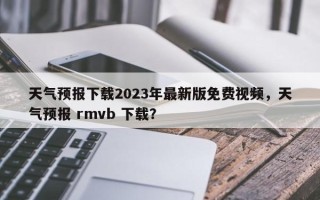 天气预报下载2023年最新版免费视频，天气预报 rmvb 下载？