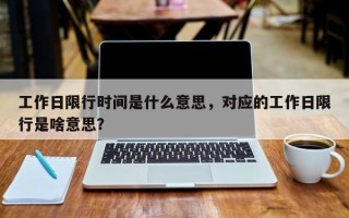 工作日限行时间是什么意思，对应的工作日限行是啥意思？