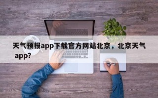 天气预报app下载官方网站北京，北京天气 app？