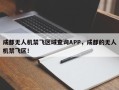 成都无人机禁飞区域查询APP，成都的无人机禁飞区！