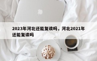 2023年河北还能复读吗，河北2021年还能复读吗