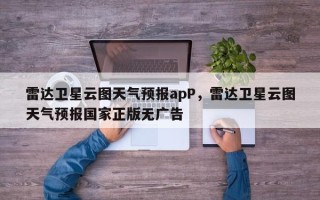 雷达卫星云图天气预报apP，雷达卫星云图天气预报国家正版无广告