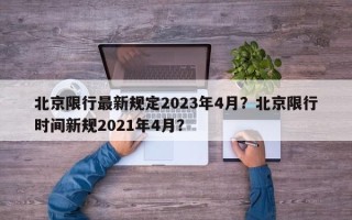 北京限行最新规定2023年4月？北京限行时间新规2021年4月？