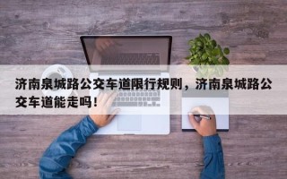 济南泉城路公交车道限行规则，济南泉城路公交车道能走吗！