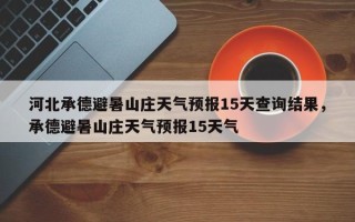 河北承德避暑山庄天气预报15天查询结果，承德避暑山庄天气预报15天气