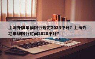 上海外牌车辆限行规定2023中环？上海外地车牌限行时间2020中环？